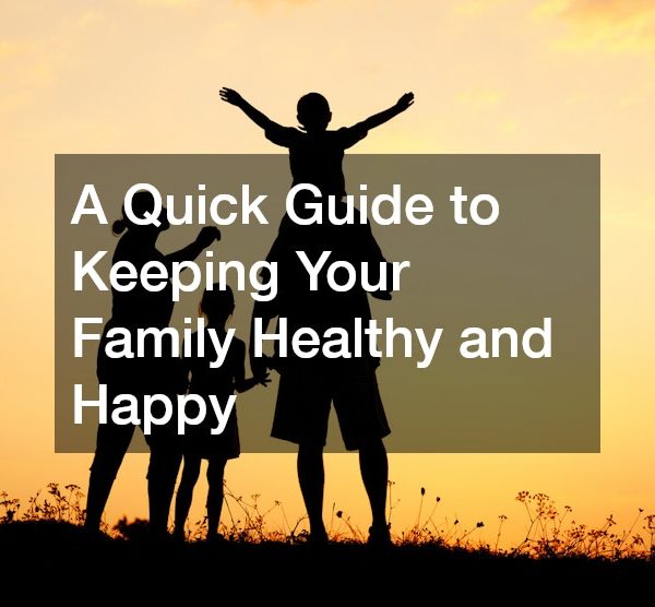 A Quick Guide to Keeping Your Family Healthy and Happy