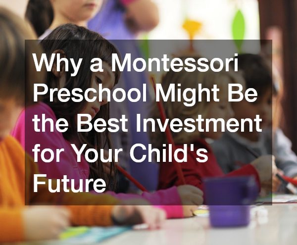 Why You Should Enroll Your Child Into a Montessori Preschool